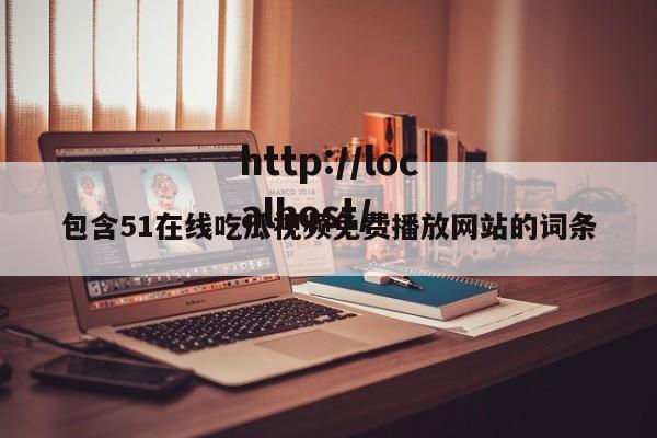 包含51在线吃瓜视频免费播放网站的词条